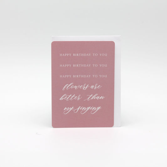 Digital pink minicard that reads "Happy birthday to you happy birthday to you happy birthday to you flowers are the better than my singing" by Rust Belt Love