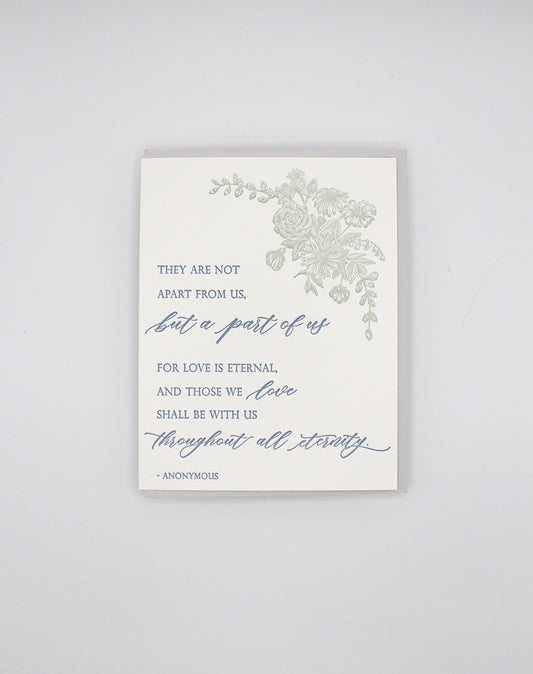 Letterpress sympathy card with florals that says "They are not apart from us, but a part of us for love is eternal, and those we love shall be with us throughout all eternity.- Anonymous" by Rust Belt Love